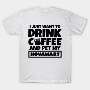 I just want to drink coffee and pet my Hovawart T-Shirt